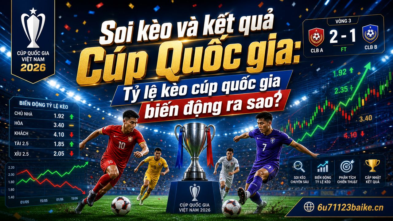 Soi kèo và kết quả Cúp Quốc gia: Tỷ lệ kèo cúp quốc gia biến động ra sao?