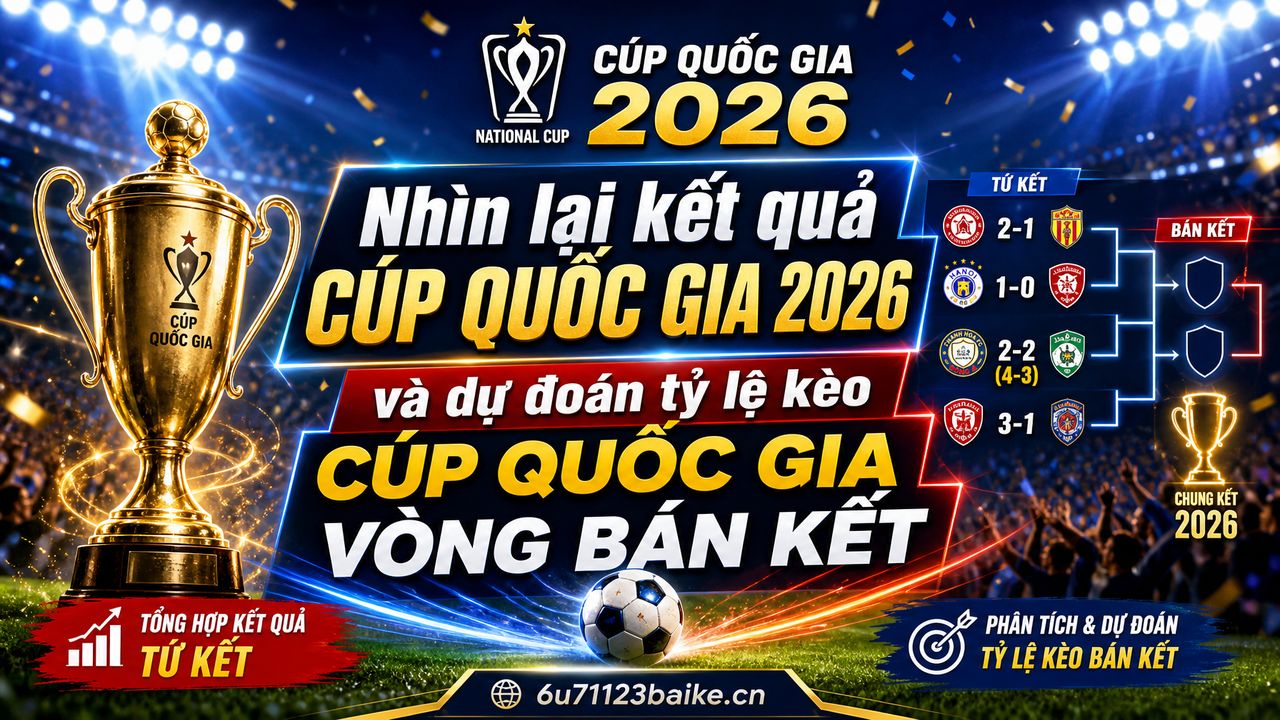 Nhìn lại kết quả Cúp Quốc gia 2026 và dự đoán tỷ lệ kèo cúp quốc gia vòng bán kết