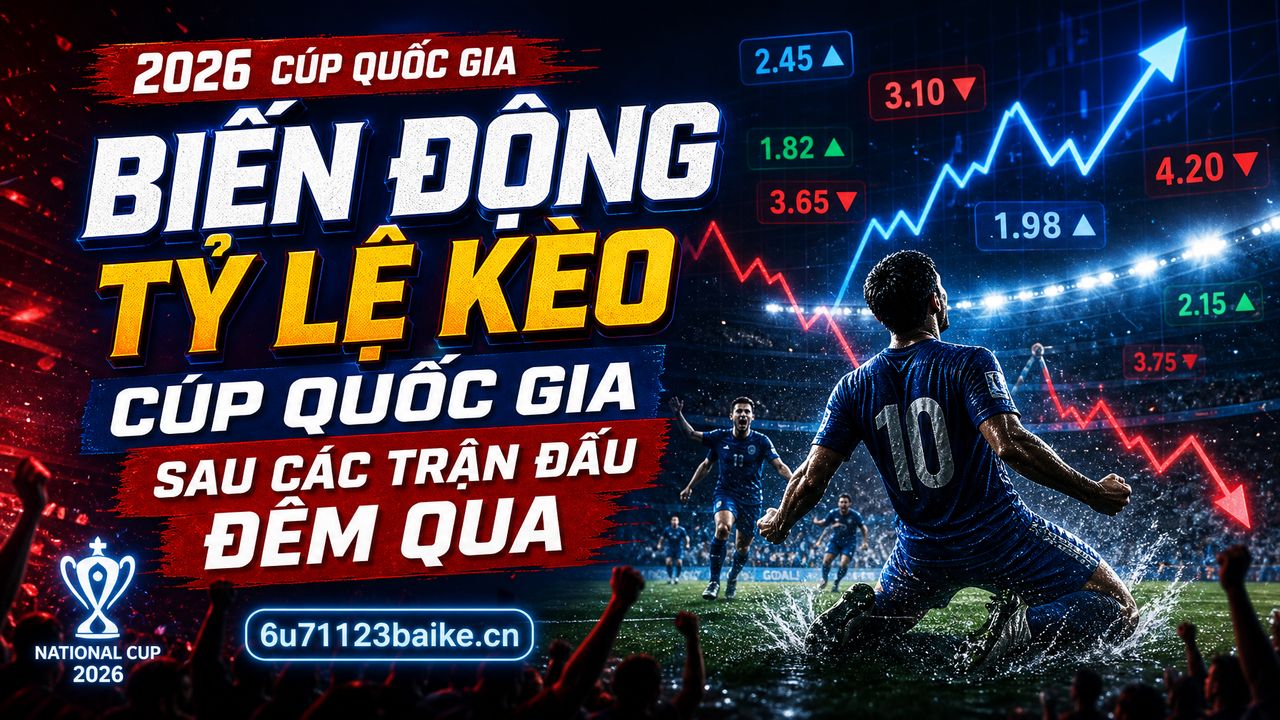 Biến động tỷ lệ kèo Cúp Quốc gia sau các trận đấu đêm qua