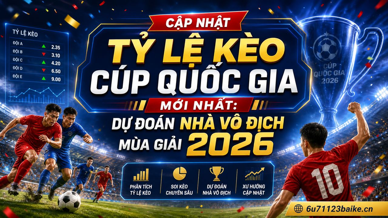 Cập nhật tỷ lệ kèo Cúp Quốc gia mới nhất: Dự đoán nhà vô địch mùa giải 2026