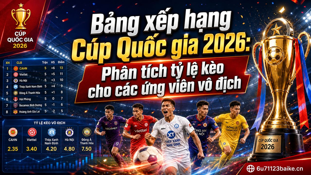 Bảng xếp hạng Cúp Quốc gia 2026: Phân tích tỷ lệ kèo cho các ứng viên vô địch