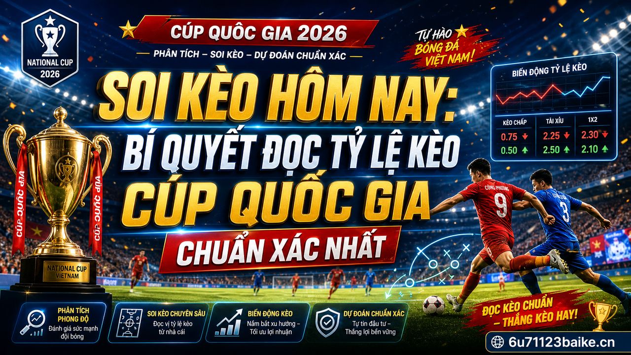 Soi kèo hôm nay: Bí quyết đọc tỷ lệ kèo Cúp Quốc gia chuẩn xác nhất